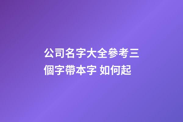 公司名字大全參考三個字帶本字 如何起-第1張-公司起名-玄機派